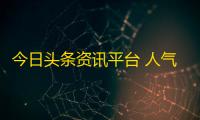 今日头条资讯平台 人气热度 	：31℃